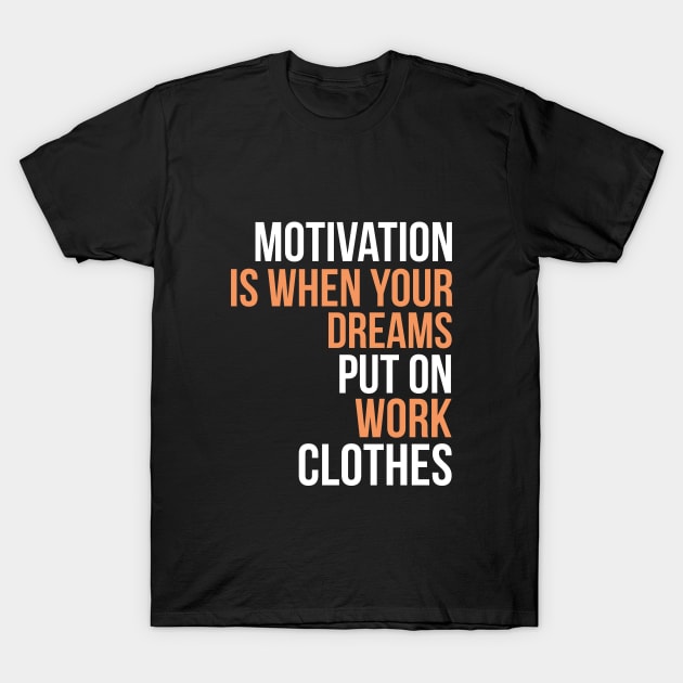 Motivation is when your dreams put on work clothes T-Shirt by cypryanus